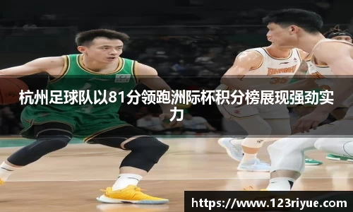 杭州足球队以81分领跑洲际杯积分榜展现强劲实力