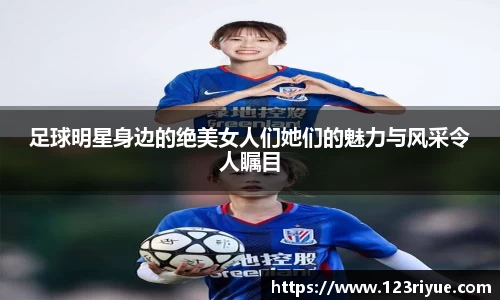 足球明星身边的绝美女人们她们的魅力与风采令人瞩目