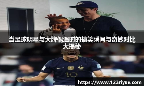 当足球明星与大牌偶遇时的搞笑瞬间与奇妙对比大揭秘